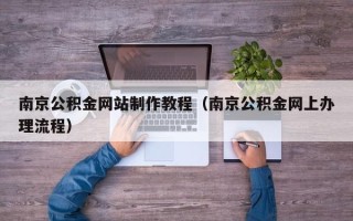 东平南京公积金网站制作教程（南京公积金网上办理流程）