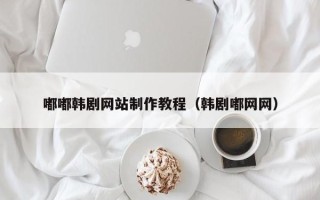 东平嘟嘟韩剧网站制作教程（韩剧嘟网网）