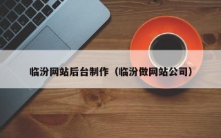 东平临汾网站后台制作（临汾做网站公司）