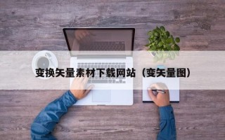 东平变换矢量素材下载网站（变矢量图）