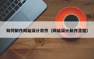 东平如何制作网站设计软件（网站设计制作流程）