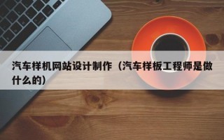 东平汽车样机网站设计制作（汽车样板工程师是做什么的）