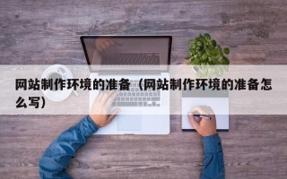 东平网站制作环境的准备（网站制作环境的准备怎么写）