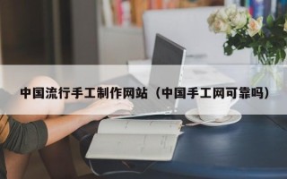 东平中国流行手工制作网站（中国手工网可靠吗）